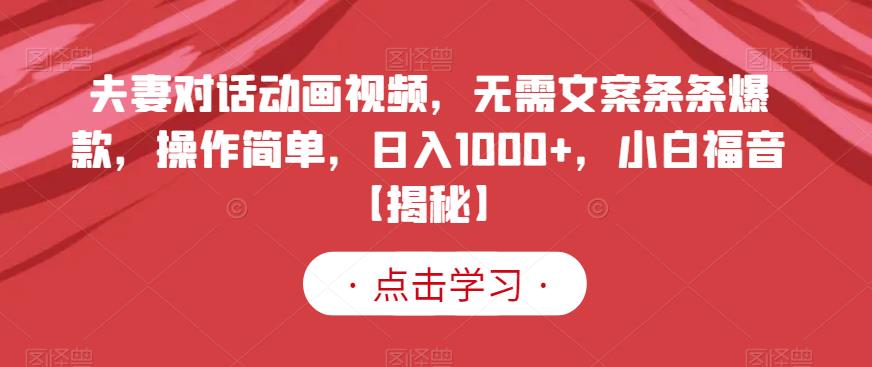 夫妻对话动画视频，无需文案条条爆款，操作简单，日入1000+，小白福音【揭秘】-第一资源库