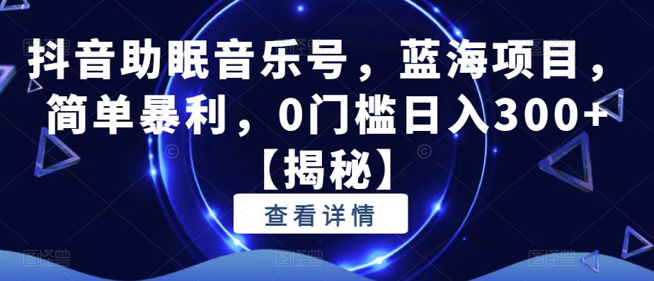 抖音助眠音乐号，蓝海项目，简单暴利，0门槛日入300+【揭秘】-第一资源库