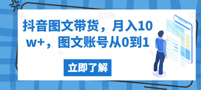 抖音图文带货，月入10w+，图文账号从0到1【揭秘】-第一资源库