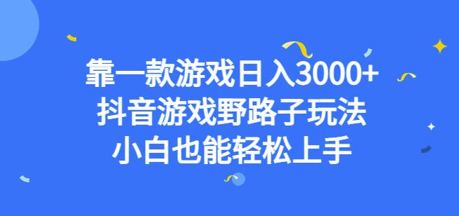 靠一款游戏日入3000+，抖音游戏野路子玩法，小白也能轻松上手【揭秘】-第一资源库