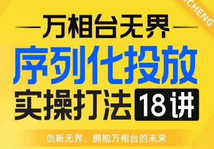 【万相台无界】序列化投放实操18讲线上实战班，全网首推，运营福音！-第一资源库