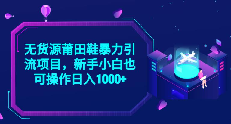 2023无货源莆田鞋暴力引流项目，新手小白也可实操日入1000+【揭秘】-第一资源库