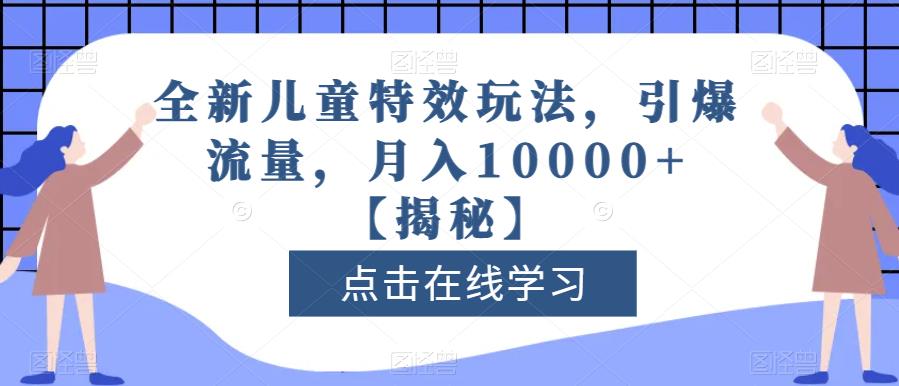 全新儿童特效玩法，引爆流量，月入10000+【揭秘】-第一资源库