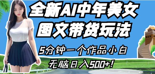 全新AI中年美女图文带货玩法，5分钟一个作品小白无脑日入500+【揭秘】-第一资源库