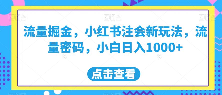 流量掘金，小红书注会新玩法，流量密码，小白日入1000+【揭秘】-第一资源库