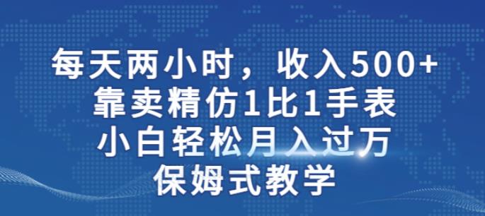 两小时，收入500+，靠卖精仿1比1手表，小白轻松月入过万！保姆式教学-第一资源库