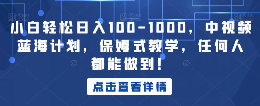 小白轻松日入100-1000，中视频蓝海计划，保姆式教学，任何人都能做到！【揭秘】-第一资源库