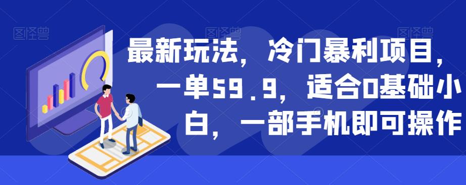 最新玩法，冷门暴利项目，一单59.9，适合0基础小白，一部手机即可操作【揭秘】-第一资源库