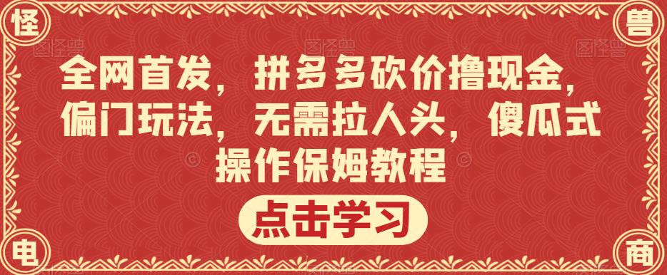 全网首发，拼多多砍价撸现金，偏门玩法，无需拉人头，傻瓜式操作保姆教程【揭秘】-第一资源库