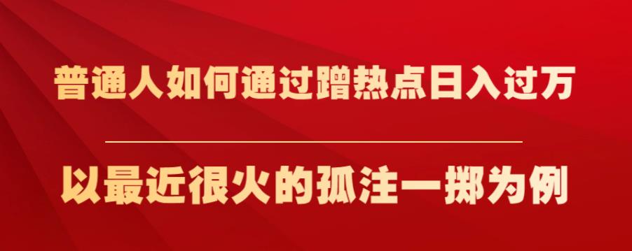 普通人如何通过蹭热点日入过万，以最近很火的孤注一掷为例【揭秘】-第一资源库