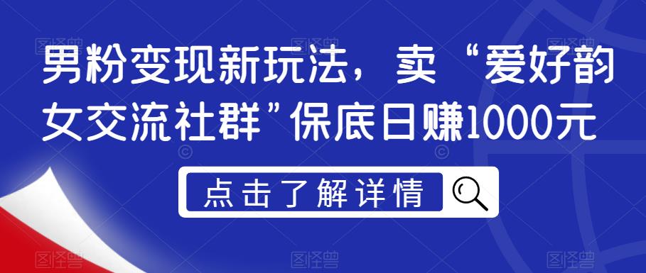 男粉变现新玩法，卖“爱好韵女交流社群”保底日赚1000元【揭秘】-第一资源库