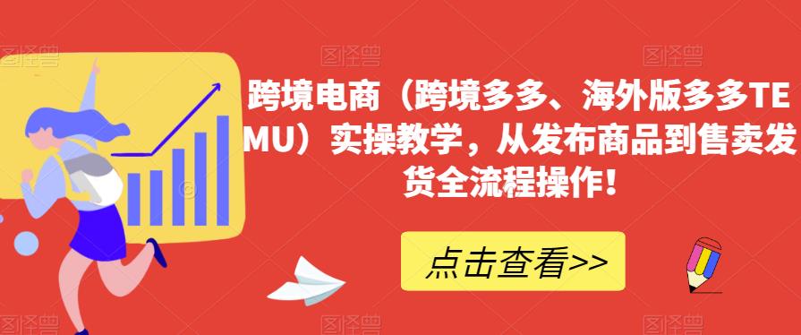 跨境电商（跨境多多、海外版多多TEMU）实操教学，从发布商品到售卖发货全流程操作！-第一资源库