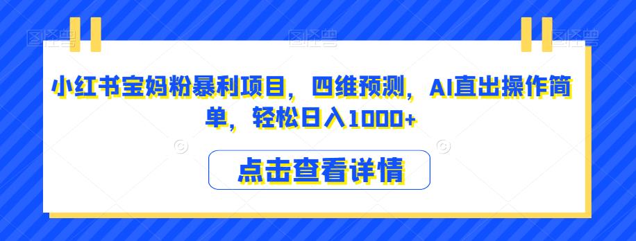 小红书宝妈粉暴利项目，四维预测，AI直出操作简单，轻松日入1000+【揭秘】-第一资源库