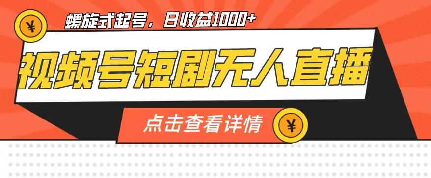 视频号短剧无人直播，螺旋起号，单号日收益1000+【揭秘】-第一资源库