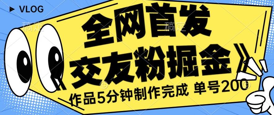 全网首发《交友粉掘金》单号一天躺赚200+作品5分钟制作完成，（长期稳定项目）【揭秘】-第一资源库