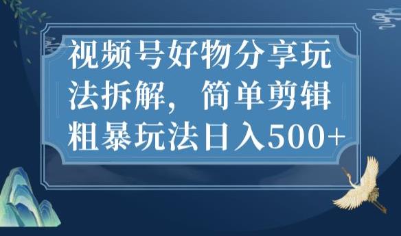 视频号好物分享玩法拆解，简单剪辑粗暴玩法日入500+【揭秘】-第一资源库