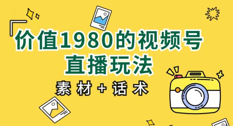 价值1980的视频号直播玩法，小白也可以直接上手操作【教程+素材+话术】-第一资源库