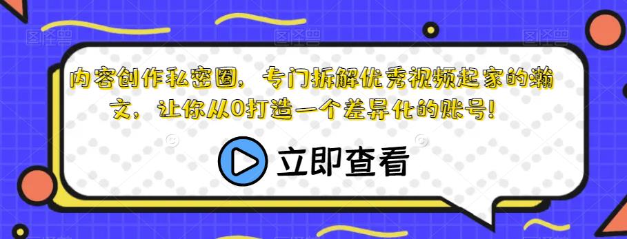 内容创作私密圈，专门拆解优秀视频起家的瀚文，让你从0打造一个差异化的账号！-第一资源库