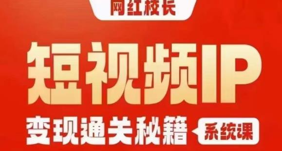 网红校长短视频IP变现通关秘籍｜系统课，产品篇，短视频篇，商业篇，私域篇，直播篇-第一资源库