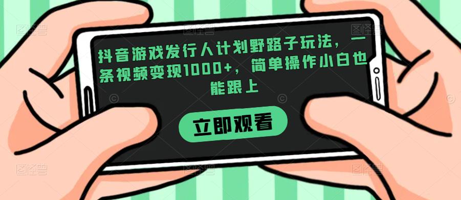 抖音游戏发行人计划野路子玩法，一条视频变现1000+，简单操作小白也能跟上【揭秘】-第一资源库