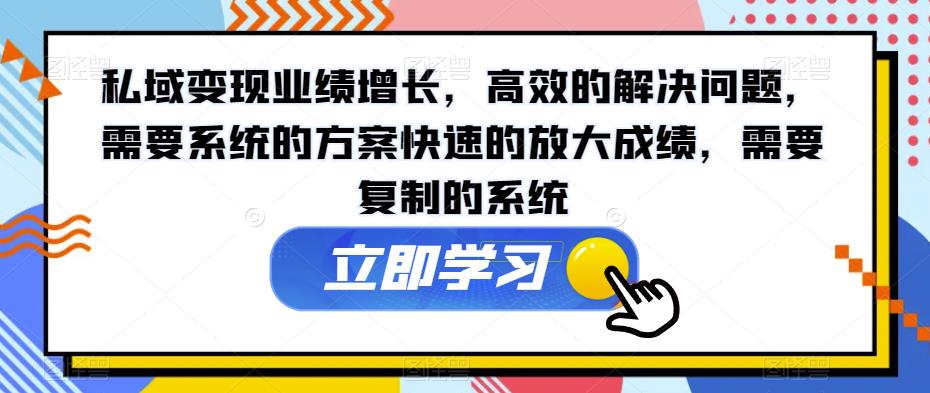 私域变现业绩增长，高效的解决问题，需要系统的方案快速的放大成绩，需要复制的系统-第一资源库