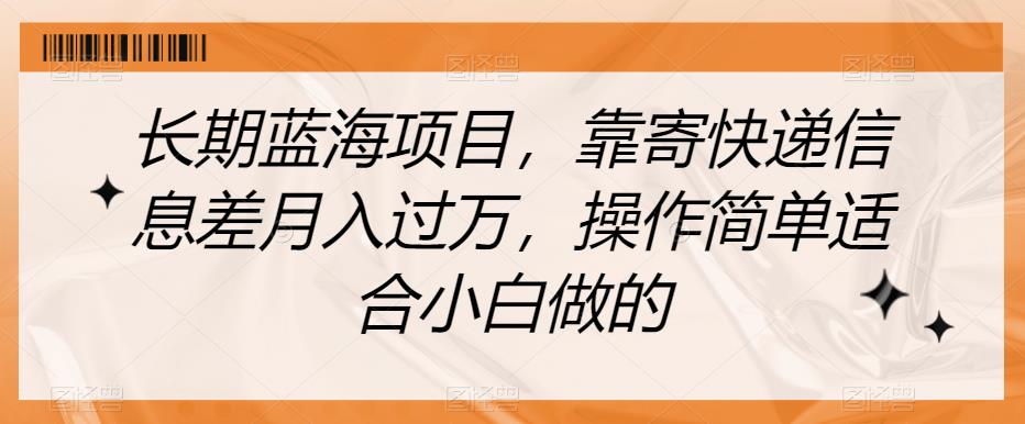 长期蓝海项目，靠寄快递信息差月入过万，操作简单适合小白做的【揭秘】-第一资源库