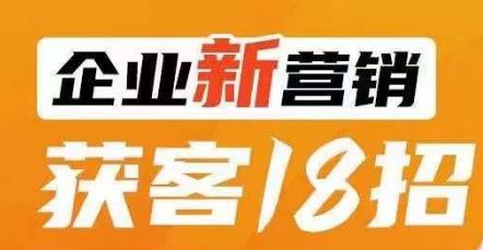 企业新营销获客18招，传统企业转型必学，让您的生意更好做！-第一资源库