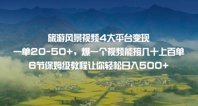 旅游风景视频4大平台变现单20-50+，爆一个视频能接几十上百单6节保姆级教程让你轻松日入500+-第一资源库