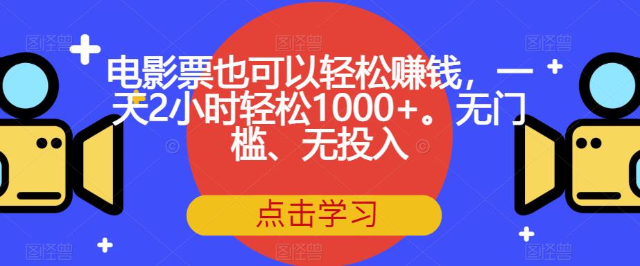 电影票也可以轻松赚钱，一天2小时轻松1000+。无门槛、无投入【揭秘】-第一资源库