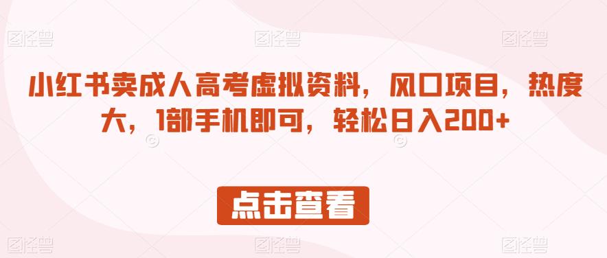 小红书卖成人高考虚拟资料，风口项目，热度大，1部手机即可，轻松日入200+【揭秘】-第一资源库