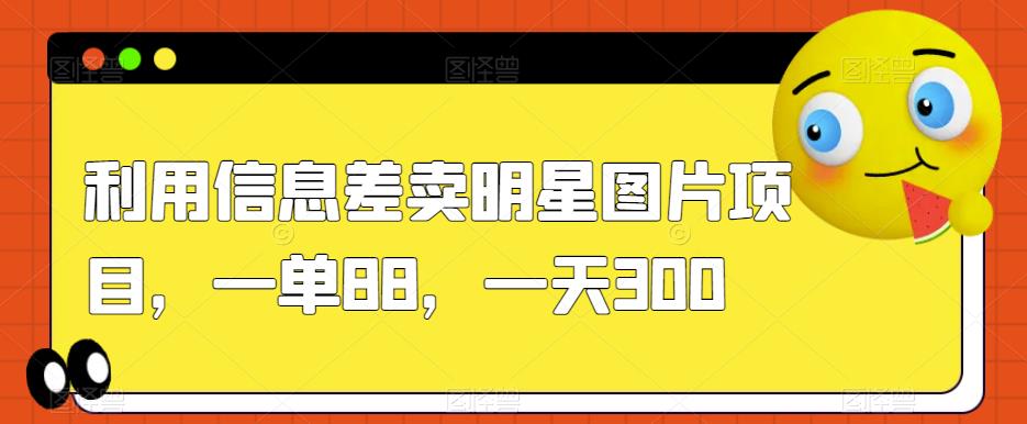 利用信息差卖明星图片项目，一单88，一天300【揭秘】-第一资源库