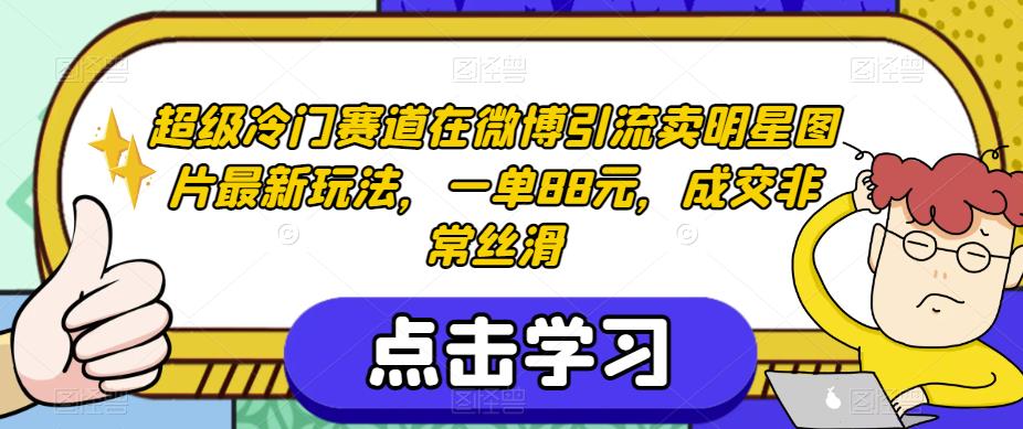 超级冷门赛道在微博引流卖明星图片最新玩法，一单88元，成交非常丝滑【揭秘】-第一资源库