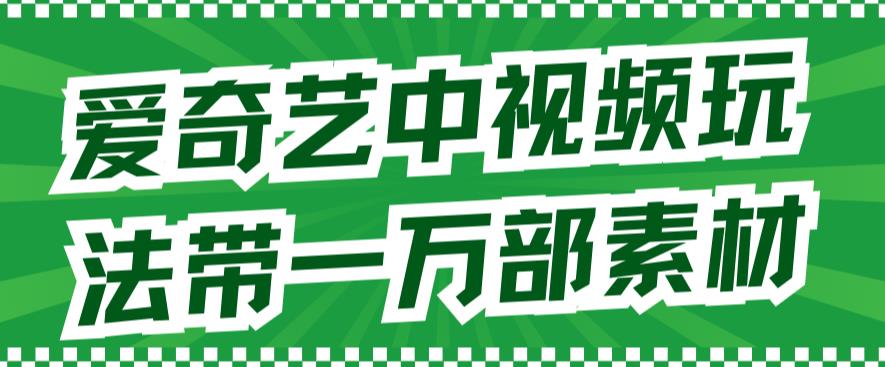 爱奇艺中视频玩法，不用担心版权问题（详情教程+一万部素材）-第一资源库