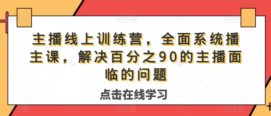 主播线上训练营，全面系统‮播主‬课，解决‮分百‬之90的主播面‮的临‬问题-第一资源库