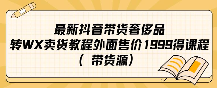 最新抖音奢侈品转微信卖货教程外面售价1999的课程（带货源）-第一资源库