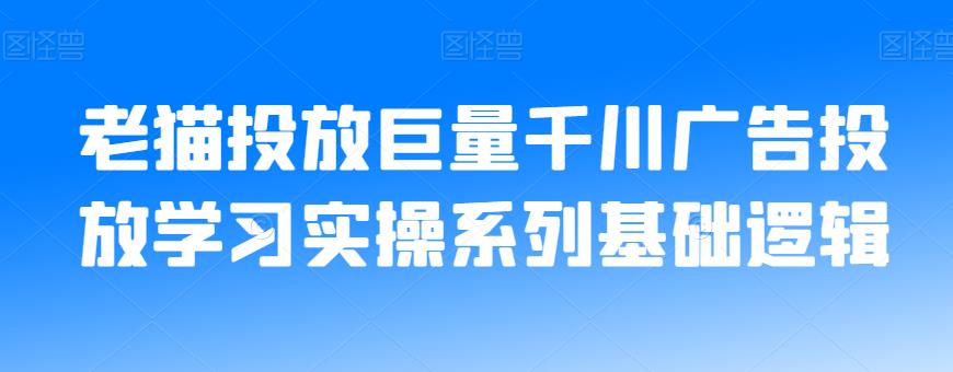 老猫投放巨量千川广告投放学习实操系列基础逻辑-第一资源库