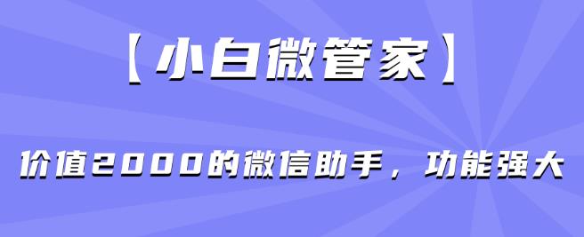 【小白微管家】价值2000的微信助手，功能强大-第一资源库