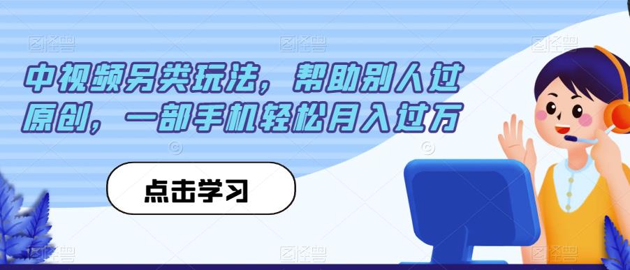 中视频另类玩法，帮助别人过原创，一部手机轻松月入过万【揭秘】-第一资源库