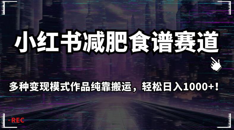 小红书减肥食谱赛道，多种变现模式作品纯靠搬运，轻松日入1000+！【揭秘】-第一资源库