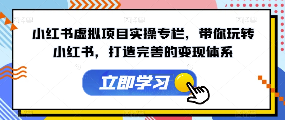 小红书虚拟项目实操专栏，带你玩转小红书，打造完善的变现体系-第一资源库