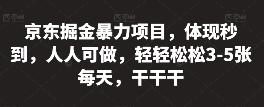 京东掘金暴力项目，体现秒到，人人可做，轻轻松松3-5张每天，干干干【揭秘】-第一资源库