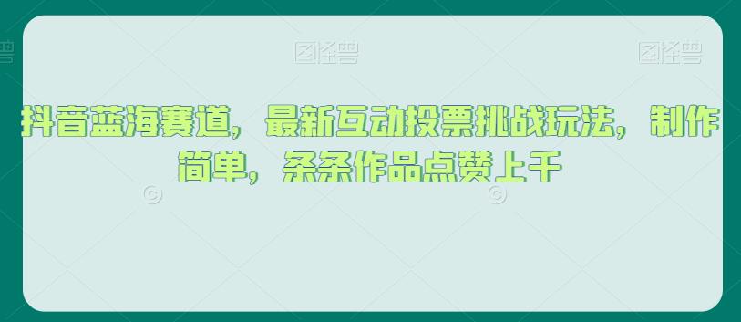 抖音蓝海赛道，最新互动投票挑战玩法，制作简单，条条作品点赞上千【揭秘】-第一资源库