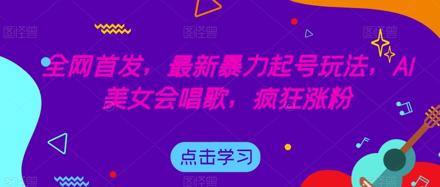 全网首发，最新暴力起号玩法，AI美女会唱歌，疯狂涨粉【揭秘】-第一资源库