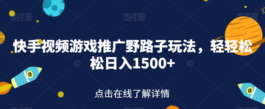 快手视频游戏推广野路子玩法，轻轻松松日入1500+【揭秘】-第一资源库