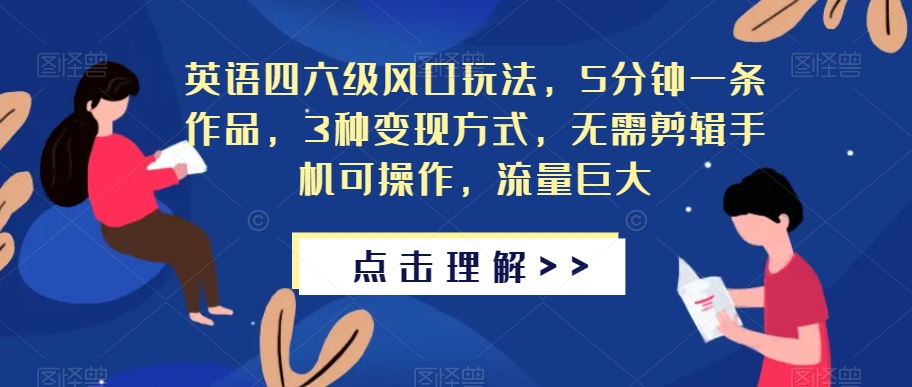 英语四六级风口玩法，5分钟一条作品，3种变现方式，无需剪辑手机可操作，流量巨大【揭秘】-第一资源库