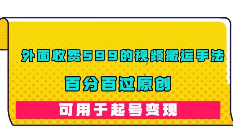 外面收费599的视频搬运手法，百分百过原创，可用起号变现【揭秘】-第一资源库