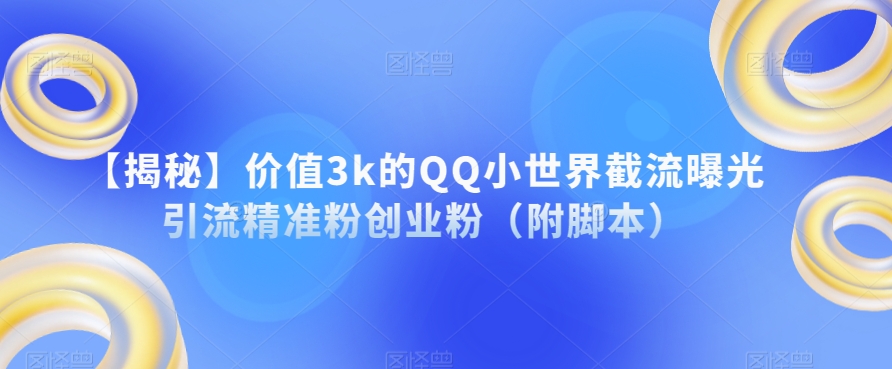 【揭秘】价值3k的QQ小世界截流曝光引流精准粉创业粉（附脚本）-第一资源库