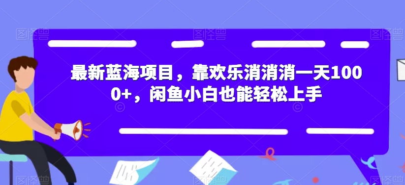 最新蓝海项目，靠欢乐消消消一天1000+，闲鱼小白也能轻松上手【揭秘】-第一资源库