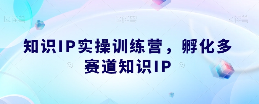 知识IP实操训练营，​孵化多赛道知识IP-第一资源库