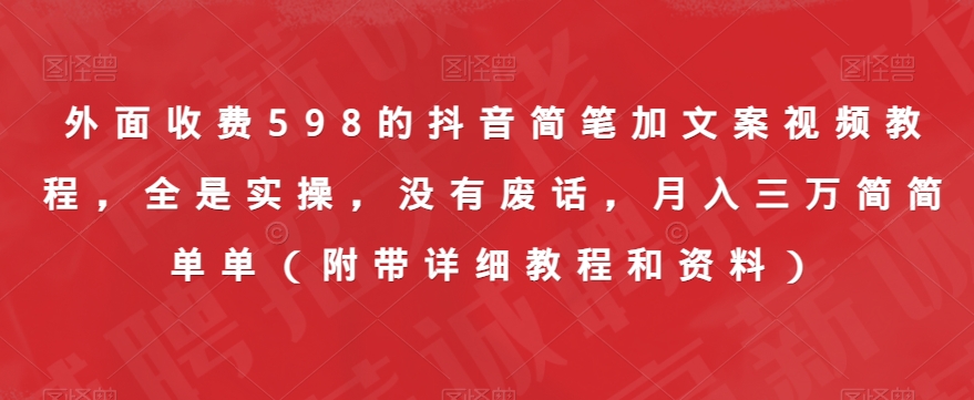 外面收费598的抖音简笔加文案视频教程，全是实操，没有废话，月入三万简简单单（附带详细教程和资料）-第一资源库